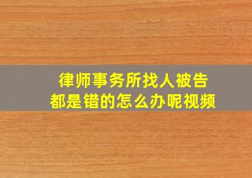 律师事务所找人被告都是错的怎么办呢视频