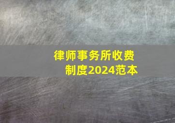 律师事务所收费制度2024范本