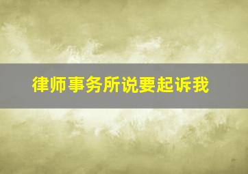 律师事务所说要起诉我