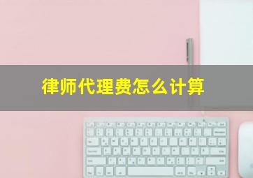 律师代理费怎么计算