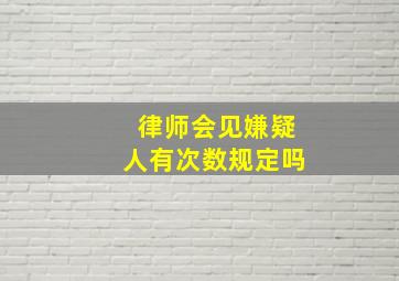 律师会见嫌疑人有次数规定吗