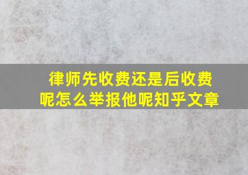 律师先收费还是后收费呢怎么举报他呢知乎文章