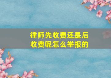 律师先收费还是后收费呢怎么举报的