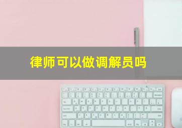 律师可以做调解员吗