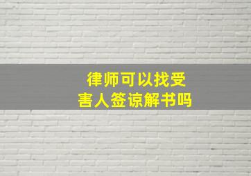 律师可以找受害人签谅解书吗