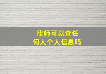 律师可以查任何人个人信息吗