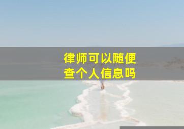 律师可以随便查个人信息吗