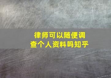 律师可以随便调查个人资料吗知乎