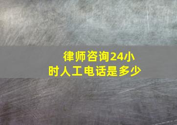 律师咨询24小时人工电话是多少