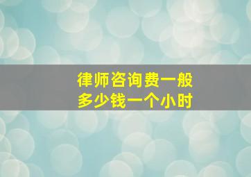 律师咨询费一般多少钱一个小时