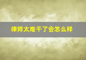 律师太难干了会怎么样