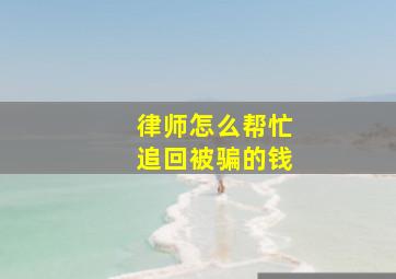 律师怎么帮忙追回被骗的钱