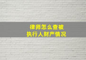 律师怎么查被执行人财产情况