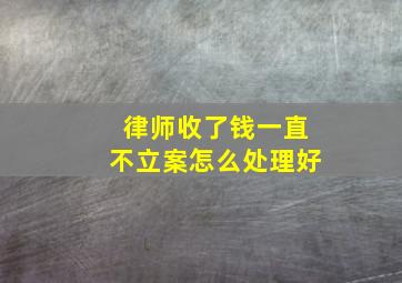 律师收了钱一直不立案怎么处理好