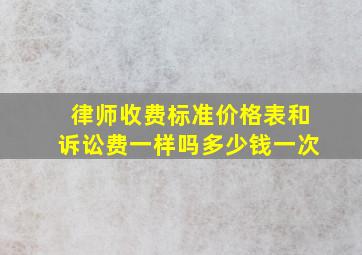 律师收费标准价格表和诉讼费一样吗多少钱一次