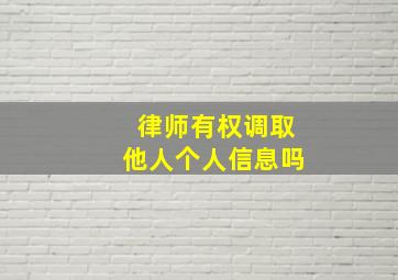 律师有权调取他人个人信息吗