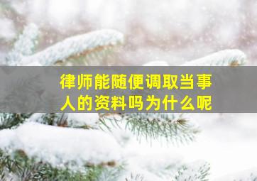 律师能随便调取当事人的资料吗为什么呢