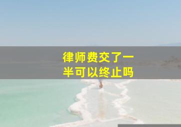 律师费交了一半可以终止吗