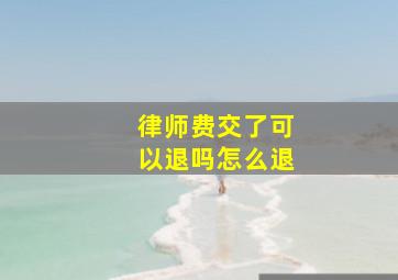 律师费交了可以退吗怎么退