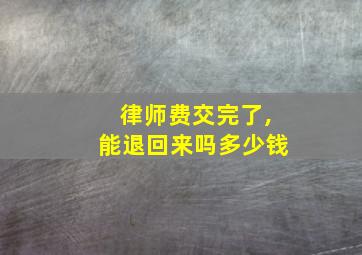 律师费交完了,能退回来吗多少钱