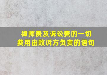 律师费及诉讼费的一切费用由败诉方负责的语句