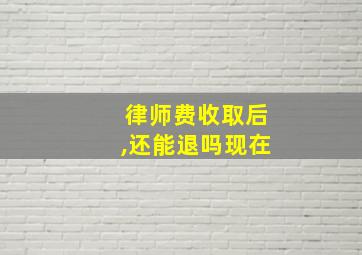 律师费收取后,还能退吗现在