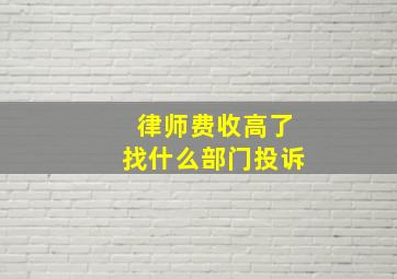 律师费收高了找什么部门投诉