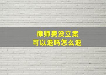 律师费没立案可以退吗怎么退