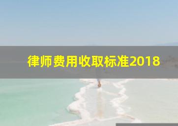 律师费用收取标准2018