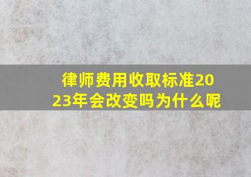 律师费用收取标准2023年会改变吗为什么呢