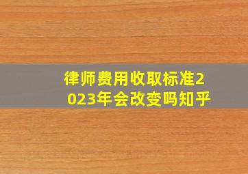 律师费用收取标准2023年会改变吗知乎