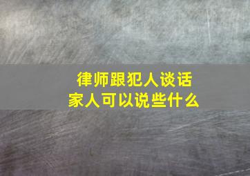 律师跟犯人谈话家人可以说些什么