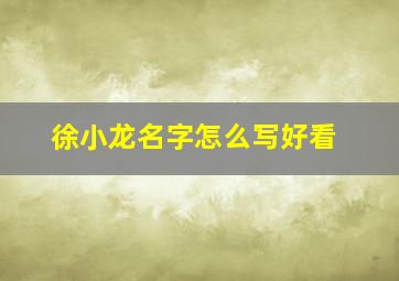 徐小龙名字怎么写好看