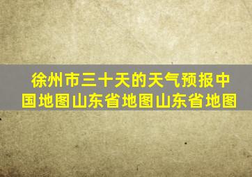 徐州市三十天的天气预报中国地图山东省地图山东省地图