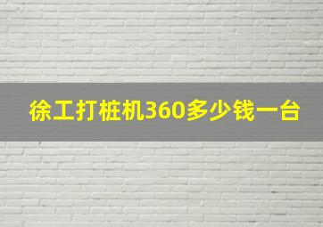 徐工打桩机360多少钱一台