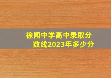 徐闻中学高中录取分数线2023年多少分