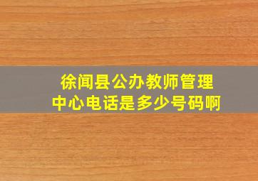 徐闻县公办教师管理中心电话是多少号码啊