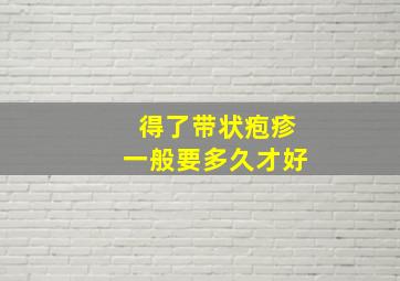 得了带状疱疹一般要多久才好