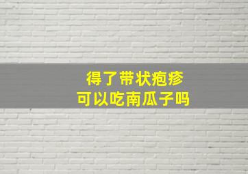 得了带状疱疹可以吃南瓜子吗