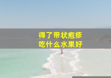 得了带状疱疹吃什么水果好