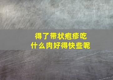 得了带状疱疹吃什么肉好得快些呢