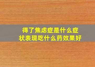 得了焦虑症是什么症状表现吃什么药效果好