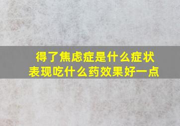 得了焦虑症是什么症状表现吃什么药效果好一点