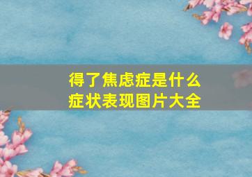 得了焦虑症是什么症状表现图片大全