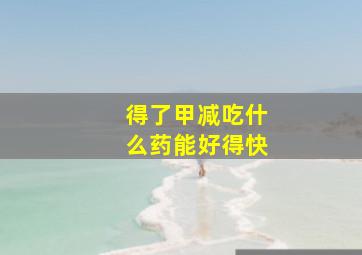 得了甲减吃什么药能好得快