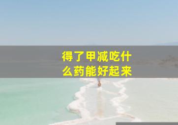 得了甲减吃什么药能好起来