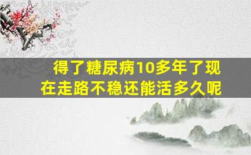 得了糖尿病10多年了现在走路不稳还能活多久呢