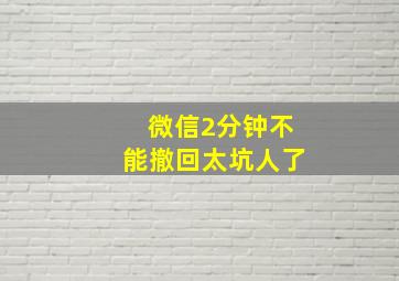 微信2分钟不能撤回太坑人了