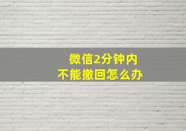 微信2分钟内不能撤回怎么办