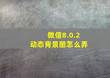 微信8.0.2动态背景图怎么弄